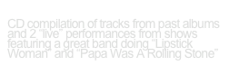 The Least Of bernie larsen
CD compilation of tracks from past albums and 2 “live” performances from shows featuring a great band doing “Lipstick Woman” and “Papa Was A Rolling Stone” 