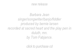 new release 
“The Great Escape”
Barbara Jean
singer/songwriter/banjo/fiddler
produced by bernie larsen
recorded at sacred heart and the play pen in duluth, mn.
by Tom Fabjance.

click to purchase cd